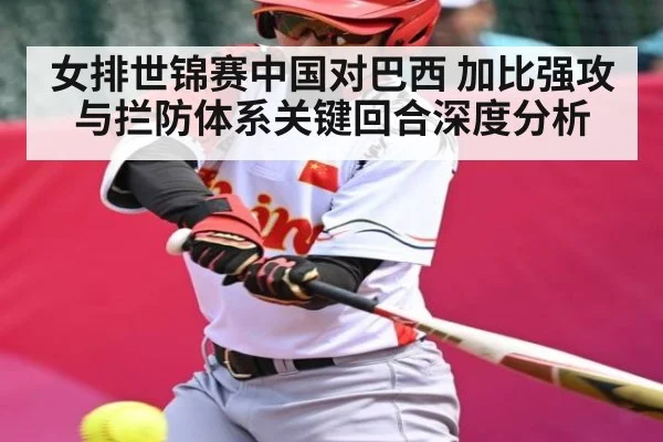 女排世锦赛中国对巴西 加比强攻与拦防体系关键回合深度分析 | leyu